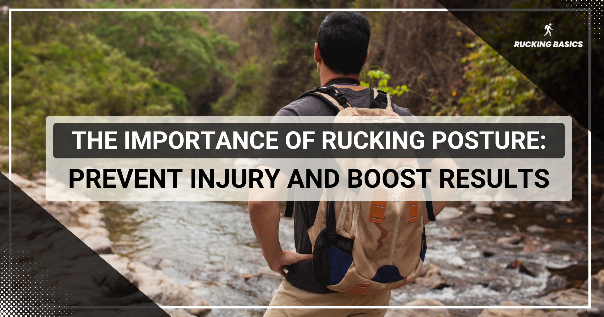 A man with a backpack stands near a river, with text emphasizing the importance of rucking posture to prevent injury and boost results.